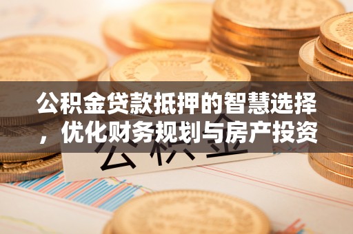 牙克石公积金贷款抵押的智慧选择，优化财务规划与房产投资