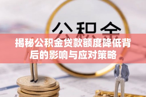 牙克石揭秘公积金贷款额度降低背后的影响与应对策略