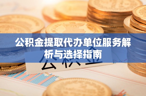 牙克石公积金提取代办单位服务解析与选择指南