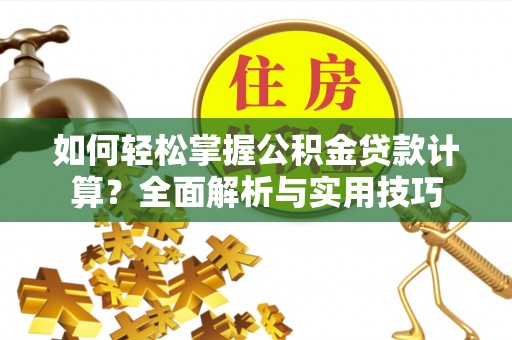 牙克石如何轻松掌握公积金贷款计算？全面解析与实用技巧
