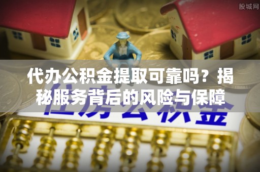 牙克石代办公积金提取可靠吗？揭秘服务背后的风险与保障