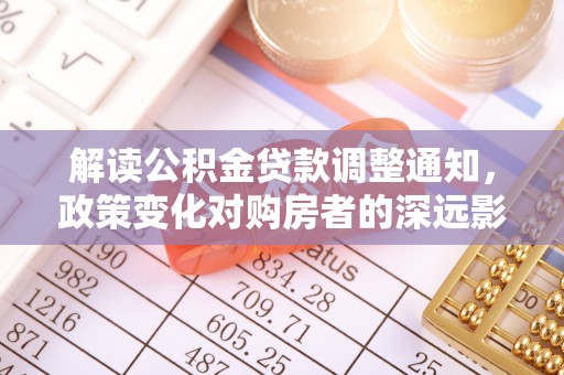 牙克石解读公积金贷款调整通知，政策变化对购房者的深远影响