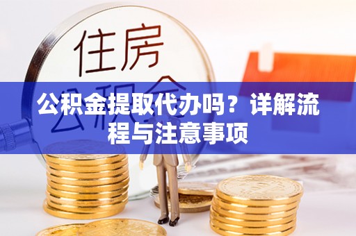 牙克石公积金提取代办吗？详解流程与注意事项