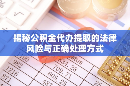牙克石揭秘公积金代办提取的法律风险与正确处理方式