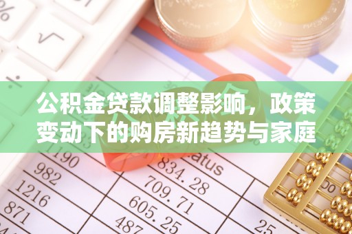 牙克石公积金贷款调整影响，政策变动下的购房新趋势与家庭财务规划