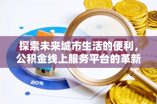 牙克石探索未来城市生活的便利，公积金线上服务平台的革新与机遇