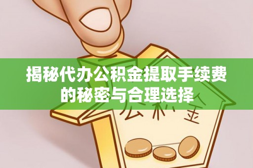 牙克石揭秘代办公积金提取手续费的秘密与合理选择