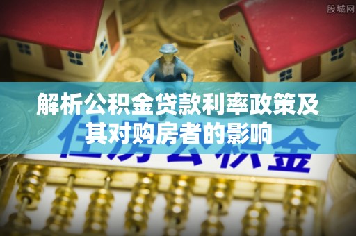 牙克石解析公积金贷款利率政策及其对购房者的影响