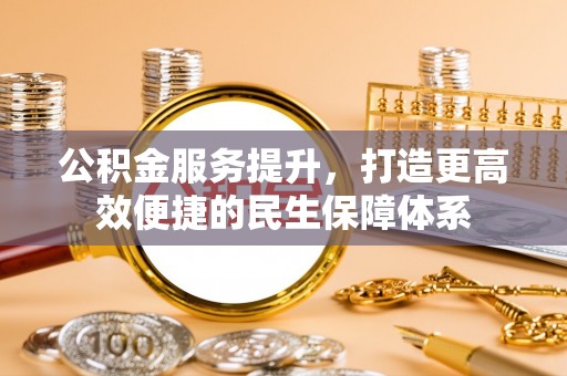 牙克石公积金服务提升，打造更高效便捷的民生保障体系