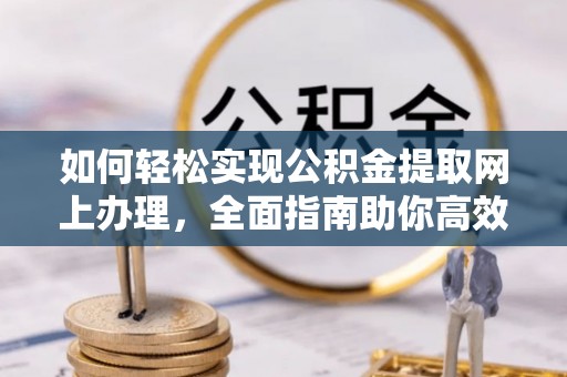牙克石如何轻松实现公积金提取网上办理，全面指南助你高效完成