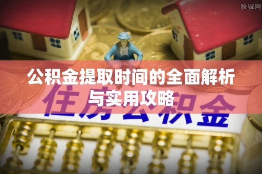 牙克石公积金提取时间的全面解析与实用攻略
