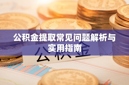 牙克石公积金提取常见问题解析与实用指南