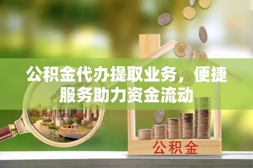 牙克石公积金代办提取业务，便捷服务助力资金流动