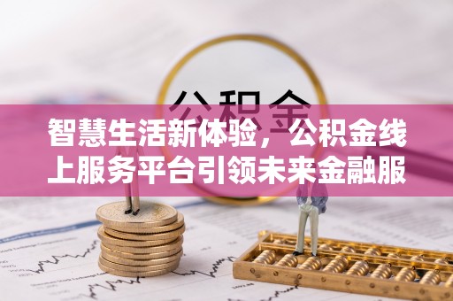 牙克石智慧生活新体验，公积金线上服务平台引领未来金融服务