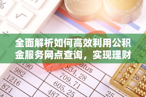 牙克石全面解析如何高效利用公积金服务网点查询，实现理财与生活优化