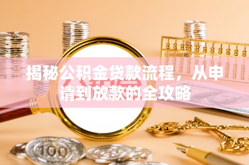 牙克石揭秘公积金贷款流程，从申请到放款的全攻略