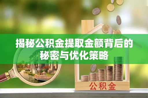 牙克石揭秘公积金提取金额背后的秘密与优化策略