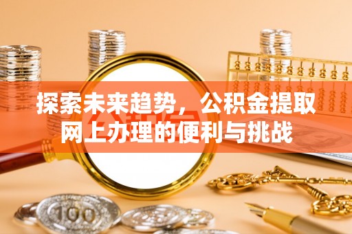 牙克石探索未来趋势，公积金提取网上办理的便利与挑战