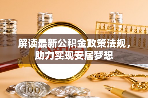 牙克石解读最新公积金政策法规，助力实现安居梦想