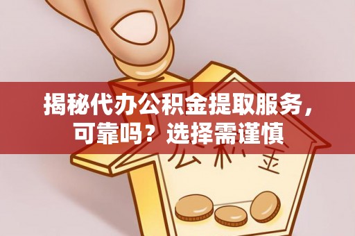 牙克石揭秘代办公积金提取服务，可靠吗？选择需谨慎