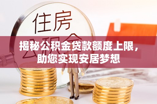 牙克石揭秘公积金贷款额度上限，助您实现安居梦想