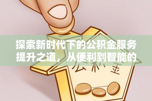 牙克石探索新时代下的公积金服务提升之道，从便利到智能的全面升级