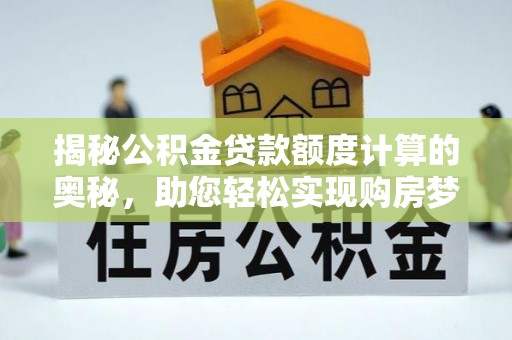 牙克石揭秘公积金贷款额度计算的奥秘，助您轻松实现购房梦想
