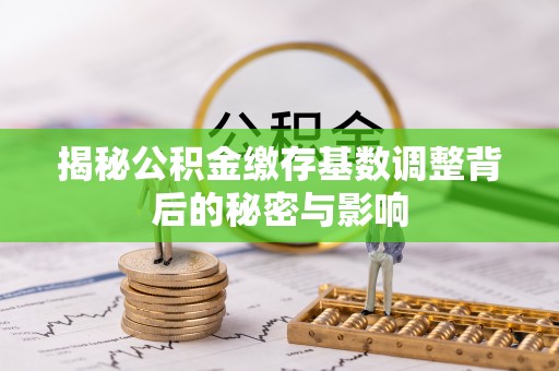 牙克石揭秘公积金缴存基数调整背后的秘密与影响