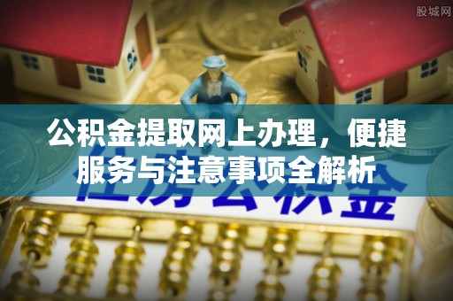 牙克石公积金提取网上办理，便捷服务与注意事项全解析