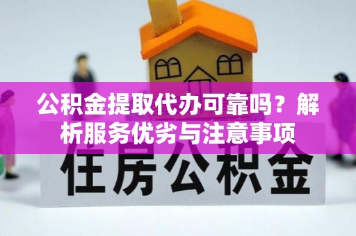 牙克石公积金提取代办可靠吗？解析服务优劣与注意事项