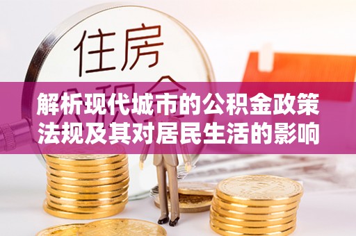 牙克石解析现代城市的公积金政策法规及其对居民生活的影响