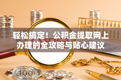 牙克石轻松搞定！公积金提取网上办理的全攻略与贴心建议