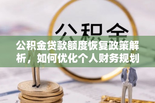 牙克石公积金贷款额度恢复政策解析，如何优化个人财务规划