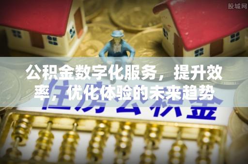 牙克石公积金数字化服务，提升效率，优化体验的未来趋势