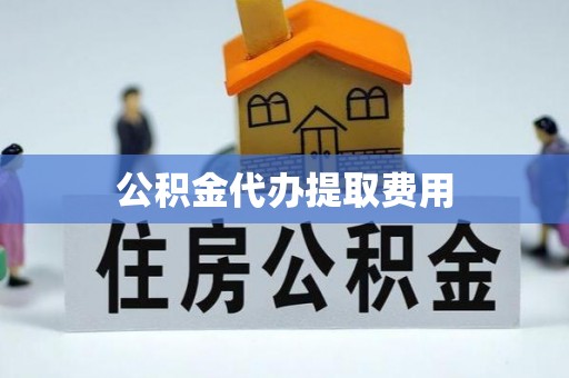 牙克石公积金代办提取费用
