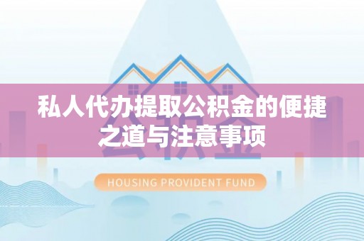 牙克石私人代办提取公积金的便捷之道与注意事项