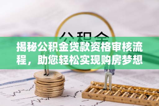 牙克石揭秘公积金贷款资格审核流程，助您轻松实现购房梦想