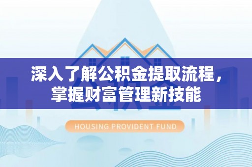 牙克石深入了解公积金提取流程，掌握财富管理新技能