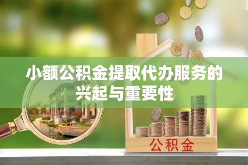牙克石小额公积金提取代办服务的兴起与重要性