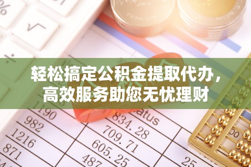 牙克石轻松搞定公积金提取代办，高效服务助您无忧理财