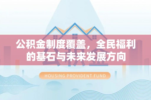 牙克石公积金制度覆盖，全民福利的基石与未来发展方向