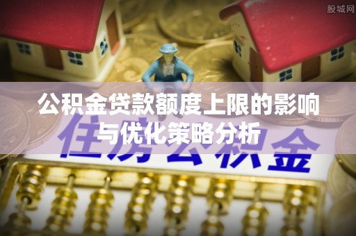 牙克石公积金贷款额度上限的影响与优化策略分析