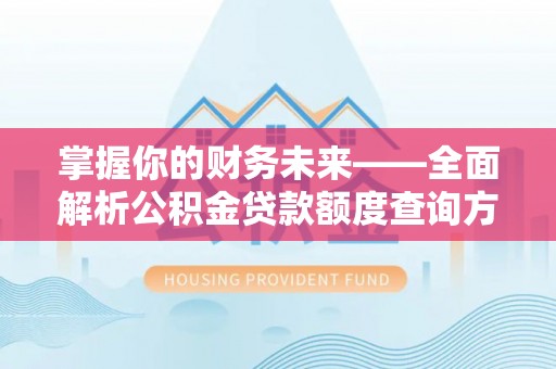 牙克石掌握你的财务未来——全面解析公积金贷款额度查询方法
