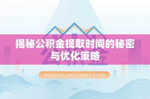 牙克石揭秘公积金提取时间的秘密与优化策略