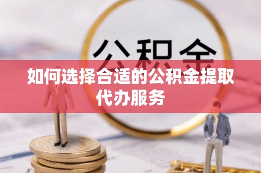 牙克石如何选择合适的公积金提取代办服务