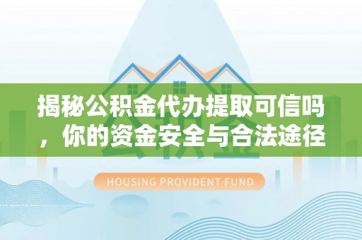 牙克石揭秘公积金代办提取可信吗，你的资金安全与合法途径全解析