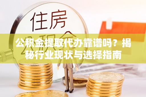 牙克石公积金提取代办靠谱吗？揭秘行业现状与选择指南