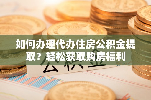 牙克石如何办理代办住房公积金提取？轻松获取购房福利