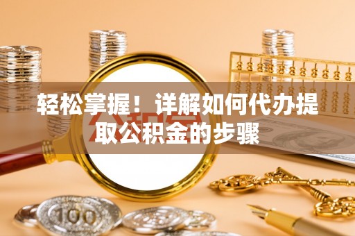 牙克石轻松掌握！详解如何代办提取公积金的步骤