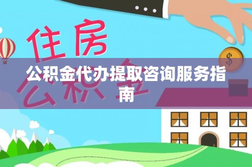 牙克石公积金代办提取咨询服务指南